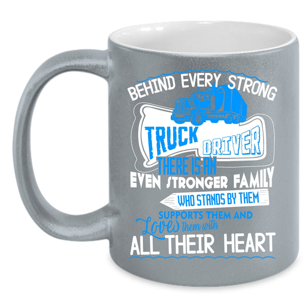 Behind Every Strong Truck Driver Coffee Mug, There Is An Even Stronger Family Coffee Cup