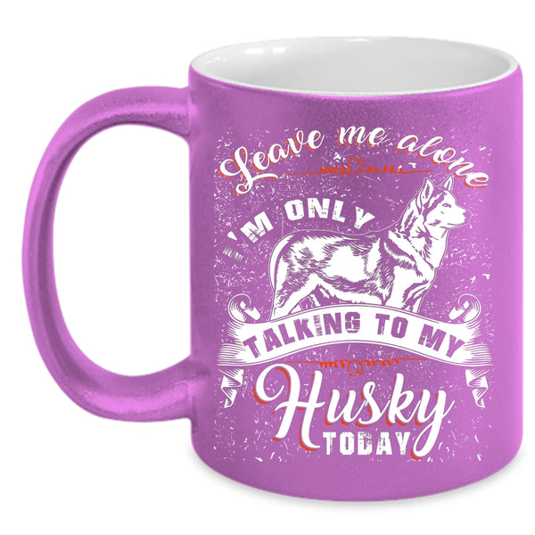 Leave Me Alone Coffee Mug, I'm Only Talking To My Husky Today Coffee Cup