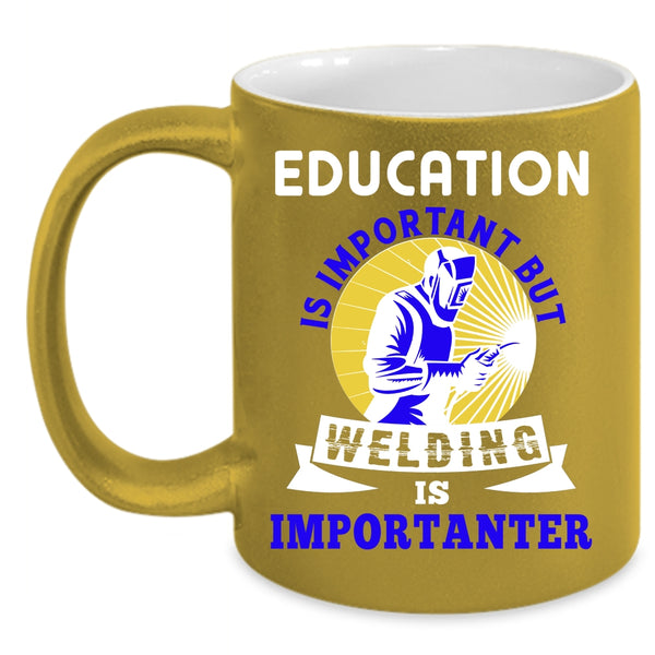 Education Is Important Coffee Mug, Welding Is Importanter Coffee Cup