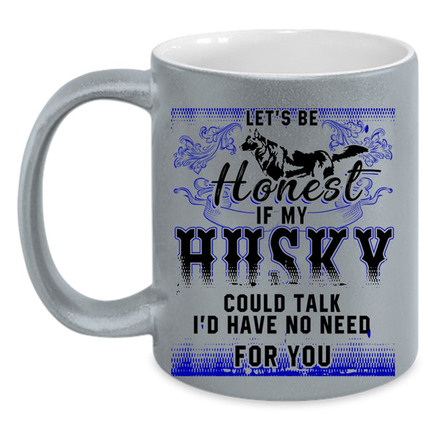 I'd Have No Need For You Coffee Mug, Let's Be Honest If My Husky Could Talk Accent Mug