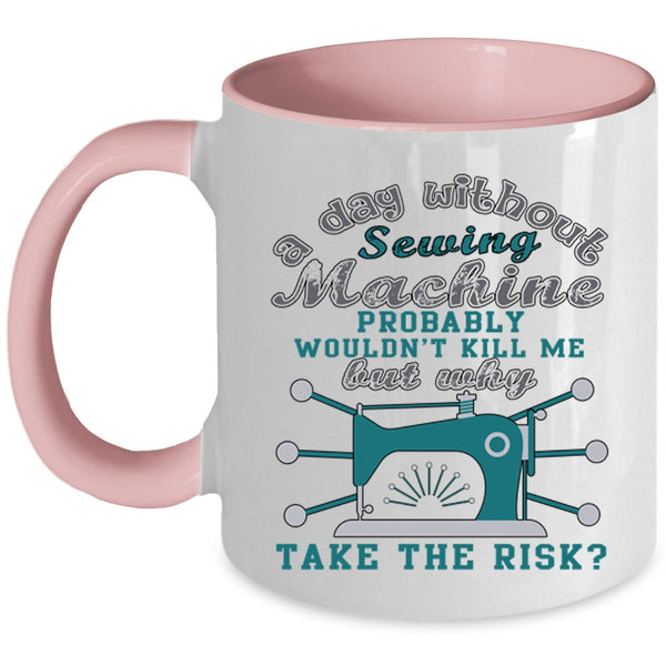 Funny Sewing Coffee Mug, A Day Without Sewing Machine Accent Mug