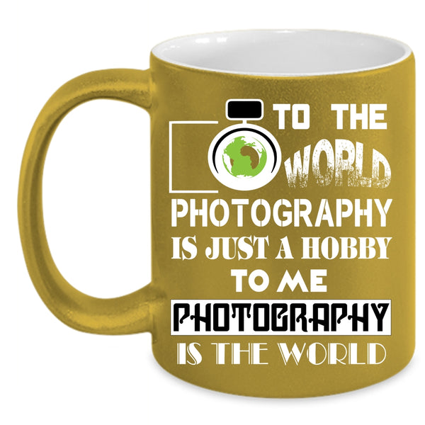 To Me Photography Is The World Coffee Mug, Funny Photography Coffee Cup