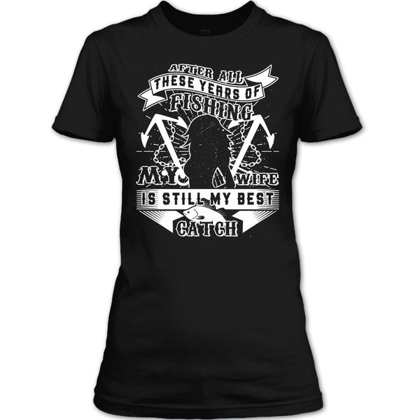 After All These Years Of Fishing T Shirt, My Wife Is Still My Best Catch T Shirt