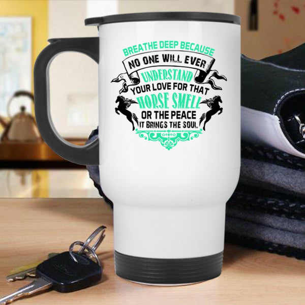 Horse Smell Or The Peace Travel Mug, No One Will Ever Understand Your Love Mug