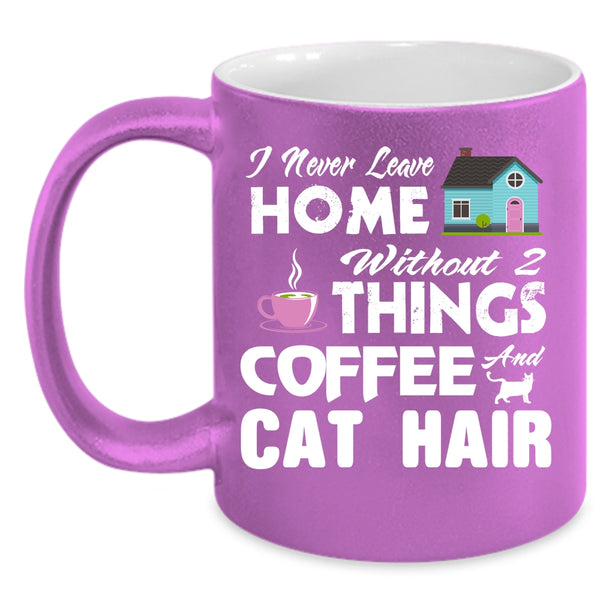I Never Leave Home Without 2 Things Coffee And Cat Hair Cup