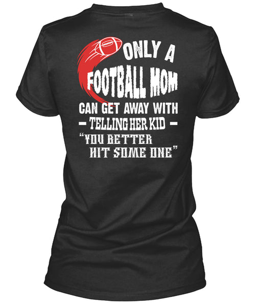 Only A Football Mom Can Get Away T Shirt, You Better Hit Someone T Shirt