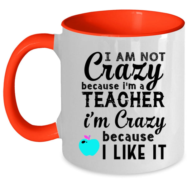 I'm Crazy Because I Like It Coffee Mug, I Am Not Crazy Because I'm A Teacher Accent Mug