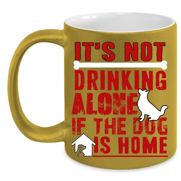 It's Not Drinking Alone Coffee Mug, If The Dog Is Home Coffee Cup