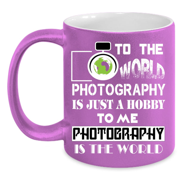 To Me Photography Is The World Coffee Mug, Funny Photography Coffee Cup