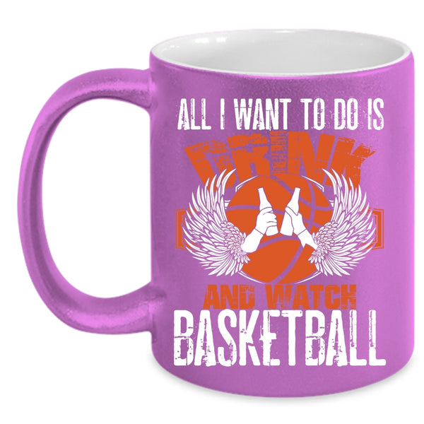 All I Want To Do Is Drink And Watch Basketball Coffee Mug, Basketball Lover Coffee Cup