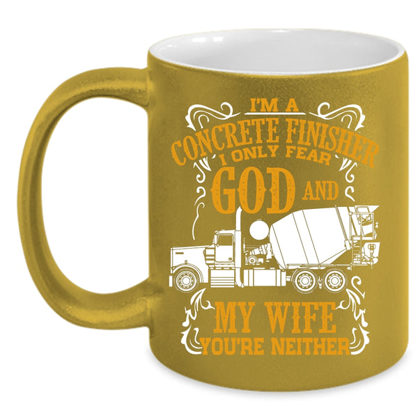 I'm A Concrete Finisher Coffee Mug, I Only Fear God And My Wife Coffee Cup