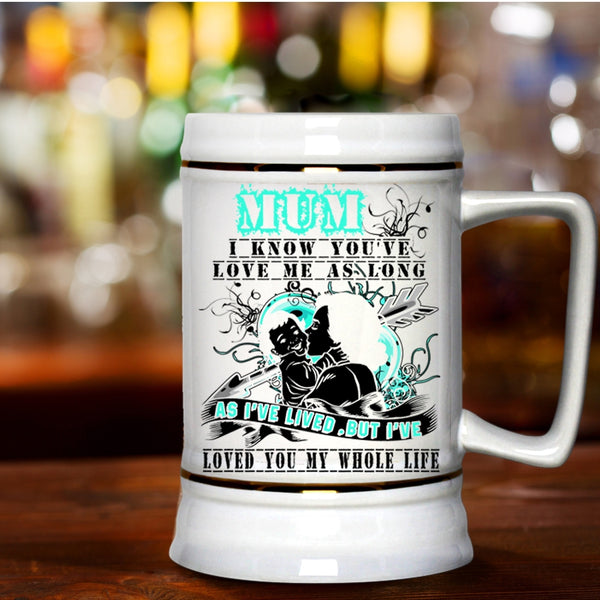 I've Loved You My Whole Life Beer Stein 22oz, Mum I Know You've Love Me Beer Mug
