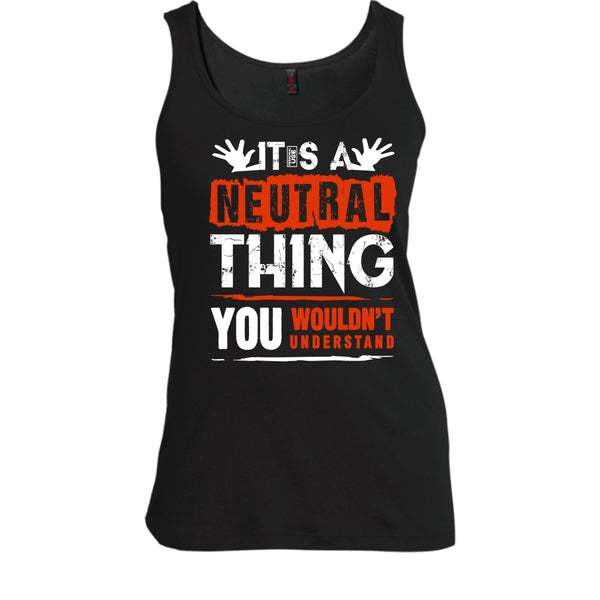 It's A Neutral Thing T Shirt, You Wouldn't Understand Tank Top
