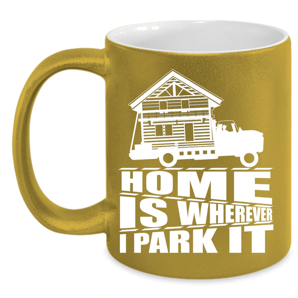 Home Is Whereever I Park It Coffee Mug, I Love My Home Coffee Cup