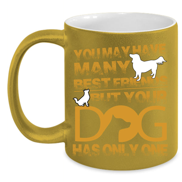 You May Have Many Best Friends Coffee Mug, Your Dog Has Only One Coffee Cup