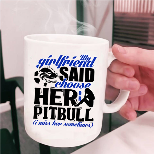 Funny Boyfriend Coffee Mug, My Girlfriend Said Choose Her Or Pitbull Cup