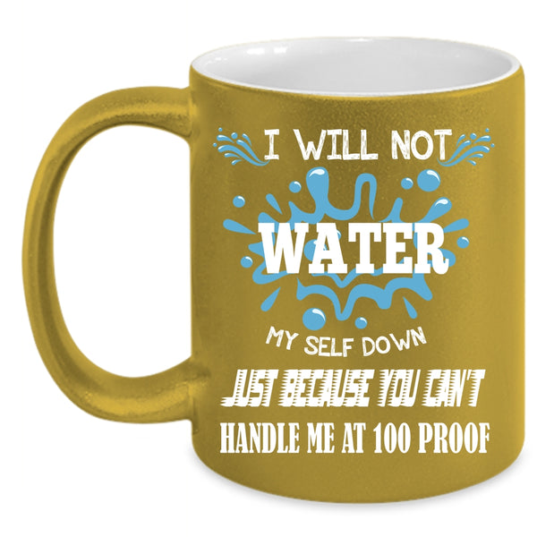 I Will Not Water Myself Down Coffee Mug, You Can't Handle Me At 100 Proof Coffee Cup