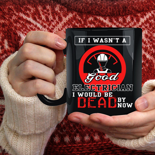 If I Wasn't A Good Electrician Coffee Mug, Good Electrician Coffee Cup