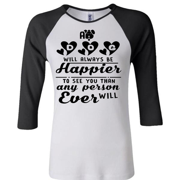 A Dog Will Always Be Happier To See You T Shirt, Favorite T Shirt