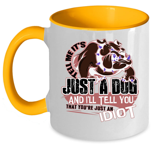 You're Just An Idiot Coffee Mug, Tell Me It's Just A Dog Accent Mug