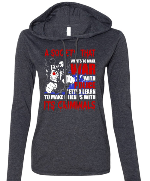 Wants To Make War With Police T Shirt, Being A Police T Shirt (Anvil Ladies Ringspun Hooded)