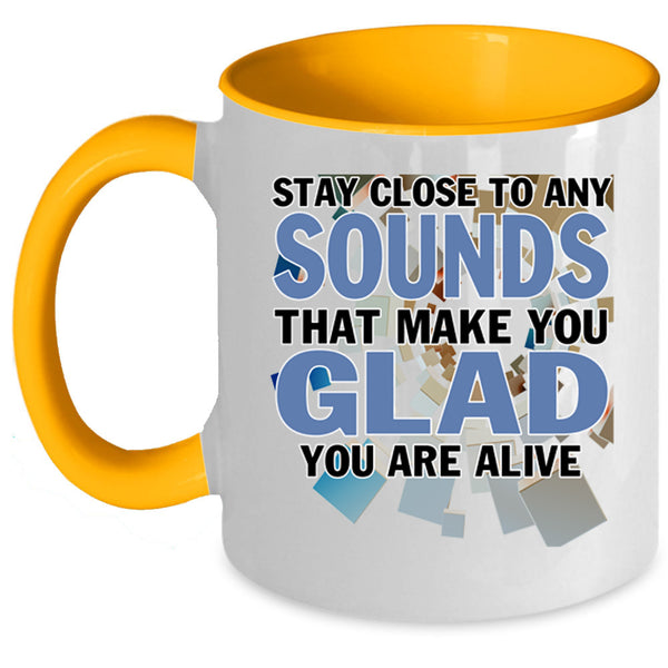 Make You Glad You Are Alive Coffee Mug, Stay Close To Any Sounds Accent Mug