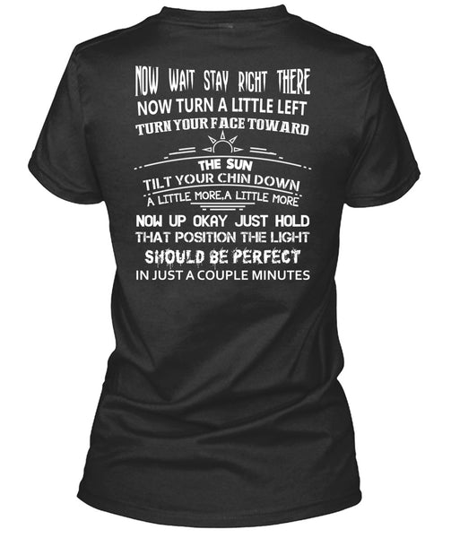 Now Wait Stay Right T Shirt, There Now Turn A Little Left T Shirt