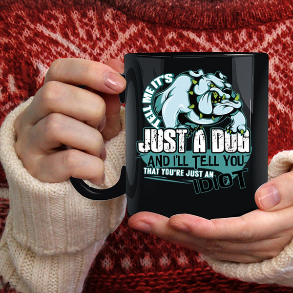 Tell Me It's Just A Dog Coffee Mug, You're Just An Idiot Coffee Cup