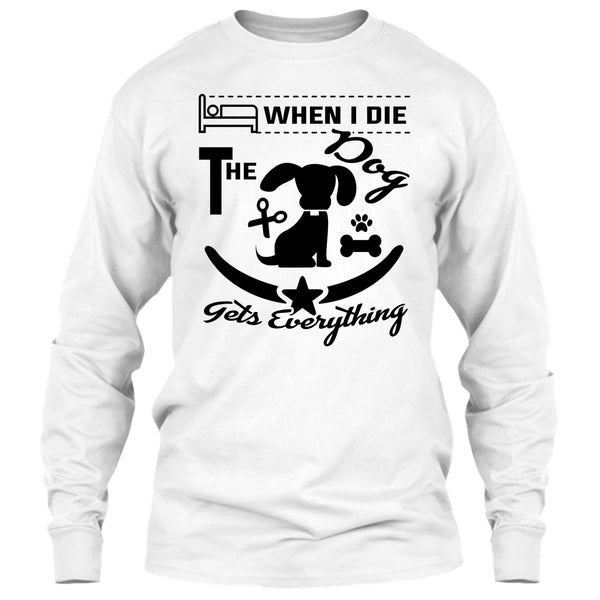 When I Die The Dog Get Everything T Shirt, I Love My Dog T Shirt