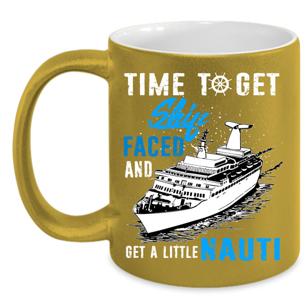 Time To Get Ship Faced Coffee Mug, Get A Little Nauti Coffee Cup