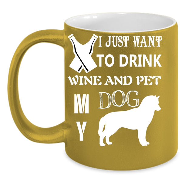 I Just Want To Drink Wine And Pet Coffee Mug, My Dog Coffee Cup