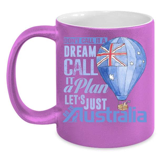 Don't Call It A Dream Call It A Plan Coffee Mug, Let's Just Go To Australia Coffee Cup