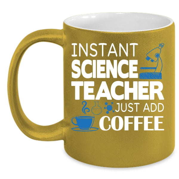 Instant Science Teacher Just Add Coffee Coffee Mug, Funny Science Coffee Cup