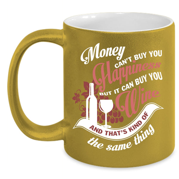 Money Can't Buy You Hapiness Coffee Mug, It Can Buy You Wine Coffee Cup