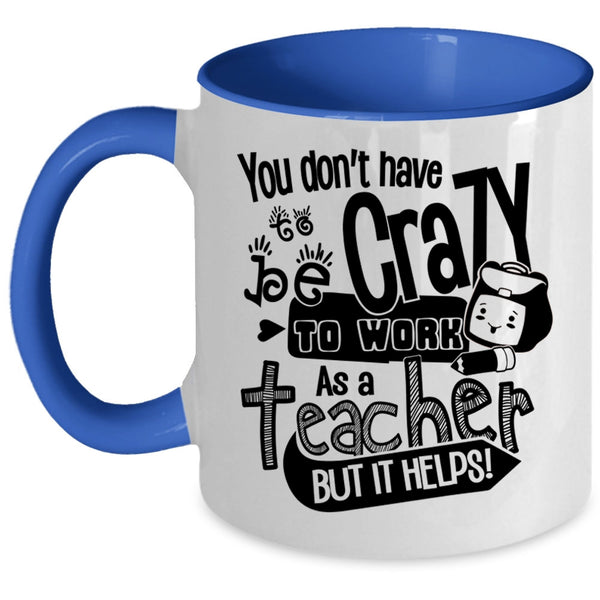 Crazy Teacher Coffee Mug, You Don't Have To Be Crazy To Work As A Teacher Accent Mug