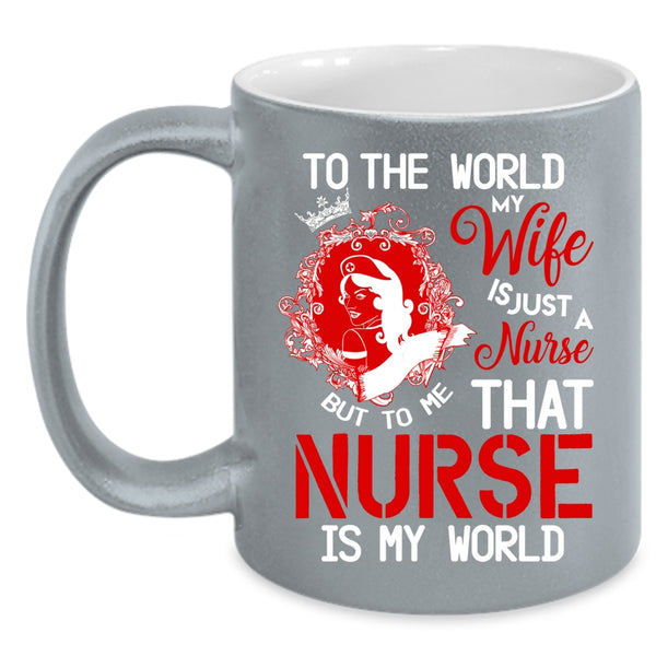 To The World My Wife Is A Nurse Coffee Mug, To Me That Nurse Is My World Coffee Cup
