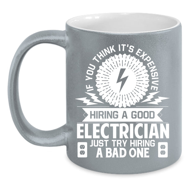 It's Expensive Hiring A Good Electrician Coffee Mug, Just Try Hiring A Bad One Coffee Cup