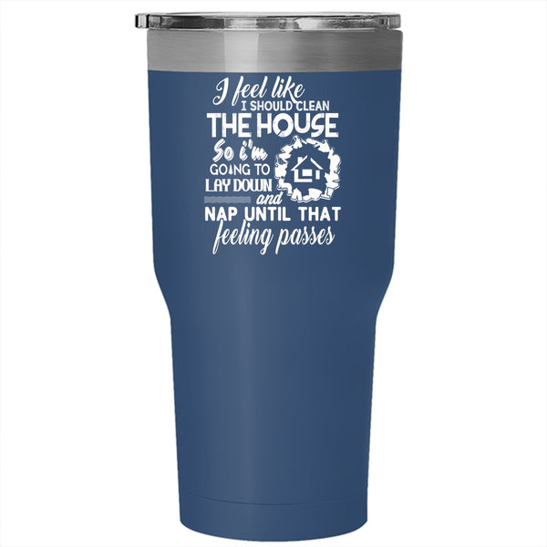 I Feel Like I Should Clean The House Tumbler 30 oz Stainless Steel, Funny Saying Travel Mug