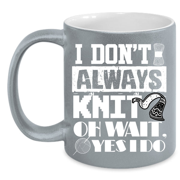 I Don't Always Knit Coffee Mug, Cute Gift For Knitter Coffee Cup