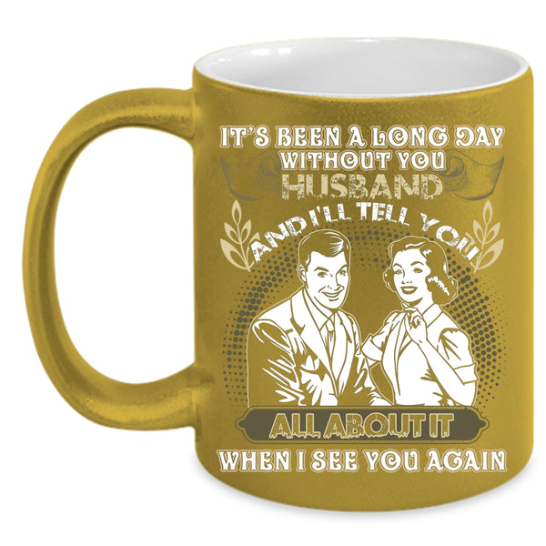 It's Been A Long Day Without Husband Coffee Mug, Cute Husband Coffee Cup