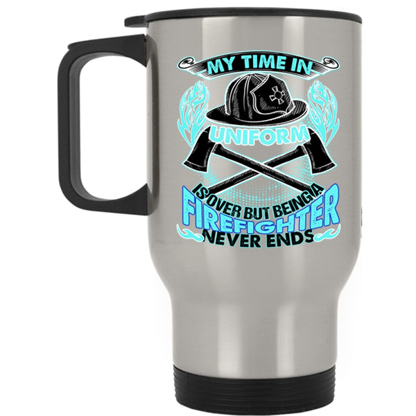 Being A Firefighter Never Ends Travel Mug, My Time In Unform Is Over Mug