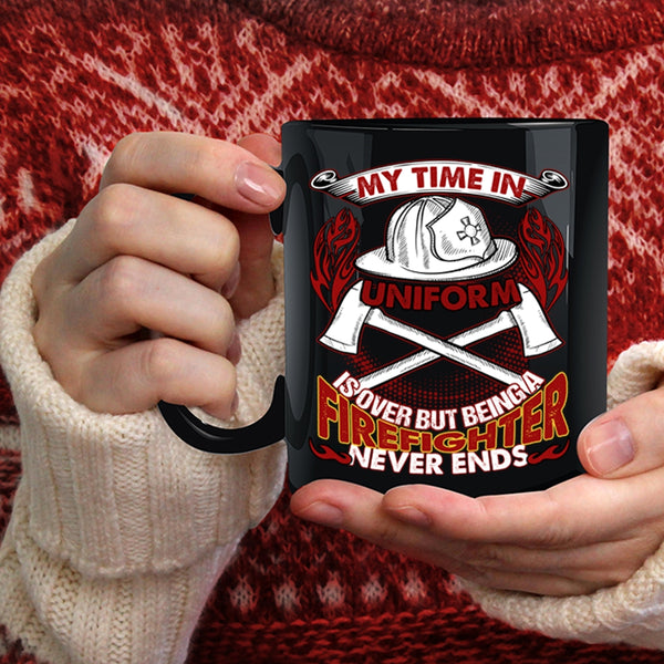 My Time In Unform Is Over Coffee Mug, Being A Firefighter Never Ends Coffee Cup