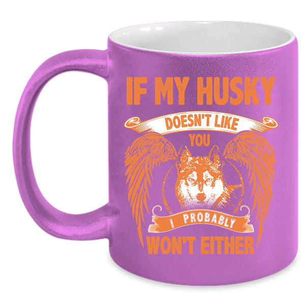 If My Husky Doesn't Like You Coffee Mug, I Probably Won't Either Coffee Cup