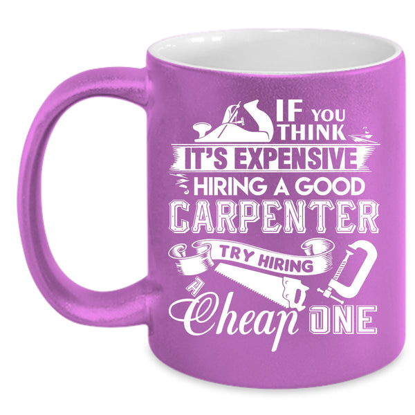 It's Expensive Hiring A Good Carpenter Coffee Mug, Good Carpenter Coffee Cup