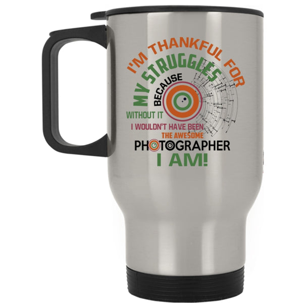 I'm Thankful For My Struggles Travel Mug, Awesome Photographer I Am Mug