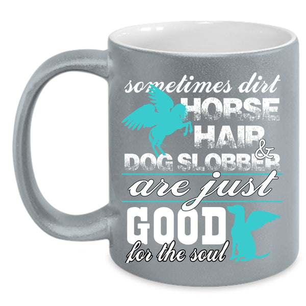 Dirty Horse Hair And Dog Slobber Coffee Mug, Good For The Soul Coffee Cup