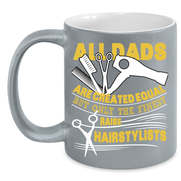 Only The Finest Dads Raise Hairstylists Coffee Mug, Best Dad Ever Coffee Cup