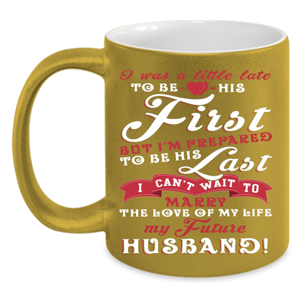 I Was A Little Late To Be His First Coffee Mug, My Future Husband Coffee Cup