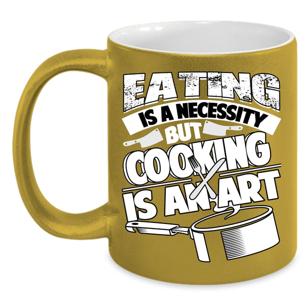 Eating Is A Necessity Coffee Mug, Cooking Is An Art Coffee Cup
