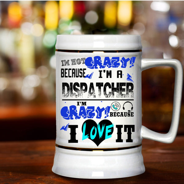 I'm Crazy Because I Love It Beer Stein 22oz, I'm Not Crazy Because I'm A Dispatcher Beer Mug